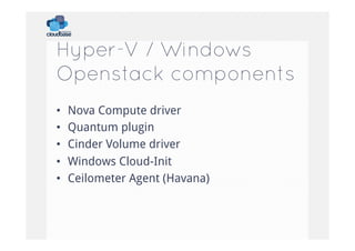 Hyper-V / Windows
Openstack components
• 
• 
• 
• 
• 

Nova Compute driver
Quantum plugin
Cinder Volume driver
Windows Cloud-Init
Ceilometer Agent (Havana)

 