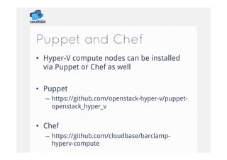 Puppet and Chef
•  Hyper-V compute nodes can be installed
via Puppet or Chef as well
•  Puppet
–  https://github.com/openstack-hyper-v/puppetopenstack_hyper_v

•  Chef
–  https://github.com/cloudbase/barclamphyperv-compute

 
