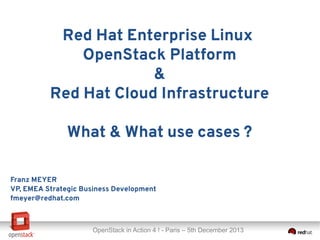 Red Hat Enterprise Linux
OpenStack Platform
&
Red Hat Cloud Infrastructure
What & What use cases ?
Franz MEYER
VP, EMEA Strategic Business Development
fmeyer@redhat.com

OpenStack in Action 4 ! - Paris – 5th December 2013

 