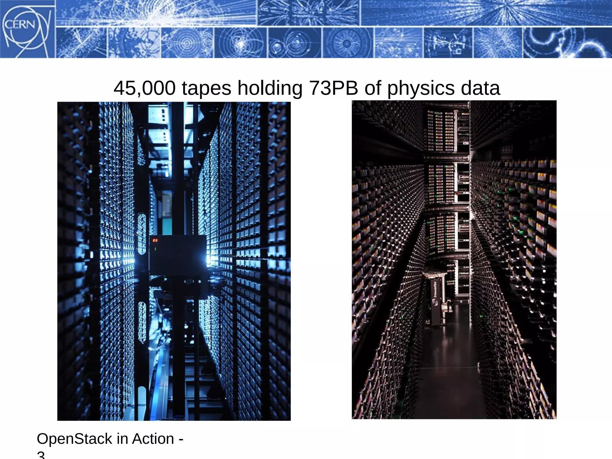 45,000 tapes holding 73PB of physics data




OpenStack in Action -
 