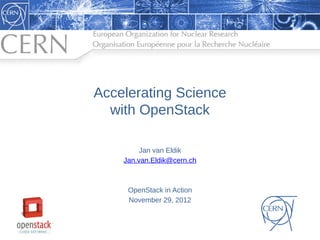 Accelerating Science
  with OpenStack

         Jan van Eldik
    Jan.van.Eldik@cern.ch



     OpenStack in Action
     November 29, 2012
 
