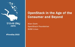 Alan Clark
OpenStack Foundation
SUSE Linux
OpenStack in the Age of the
Consumer and Beyond
#TroveDay 2015
 