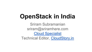 OpenStack in India
     Sriram Subramanian
   sriram@sriramhere.com
        Cloud Specialist
Technical Editor, CloudStory.in
 