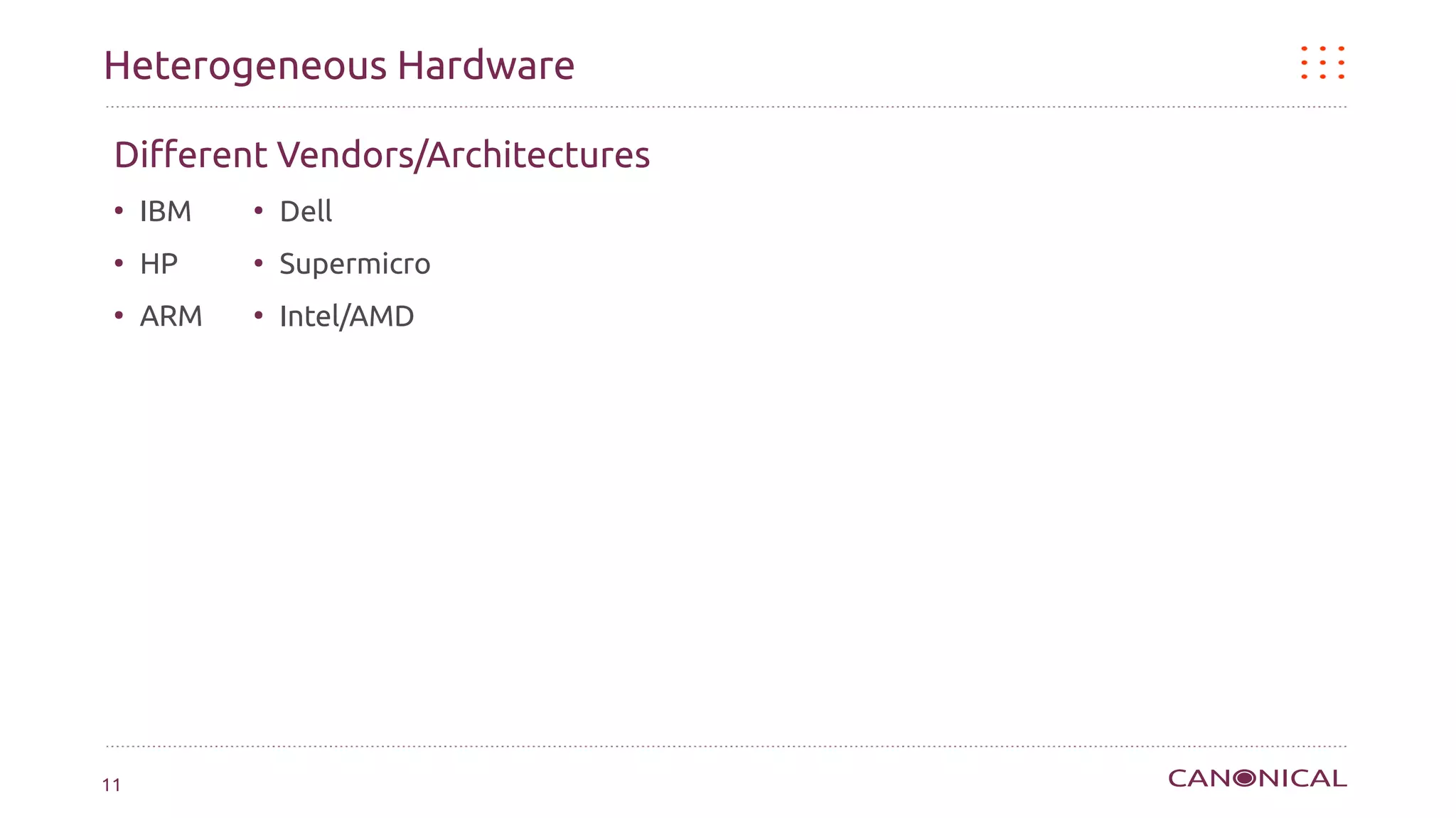 Heterogeneous Hardware

 Different Vendors/Architectures
 ●
     IBM   ●
               Dell
 ●
     HP    ●
               Supermicro
 ●
     ARM   ●
               Intel/AMD




11
 