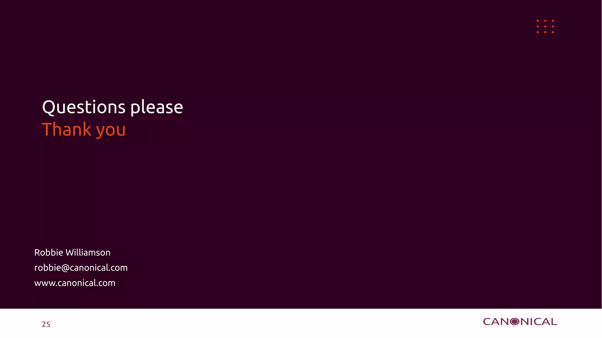 Questions please
 Thank you




Robbie Williamson
robbie@canonical.com
www.canonical.com



 25
 
