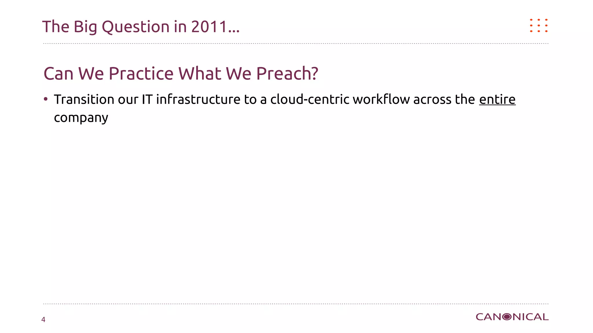 The Big Question in 2011...

Can We Practice What We Preach?
●
    Transition our IT infrastructure to a cloud-centric workflow across the entire
    company




4
 