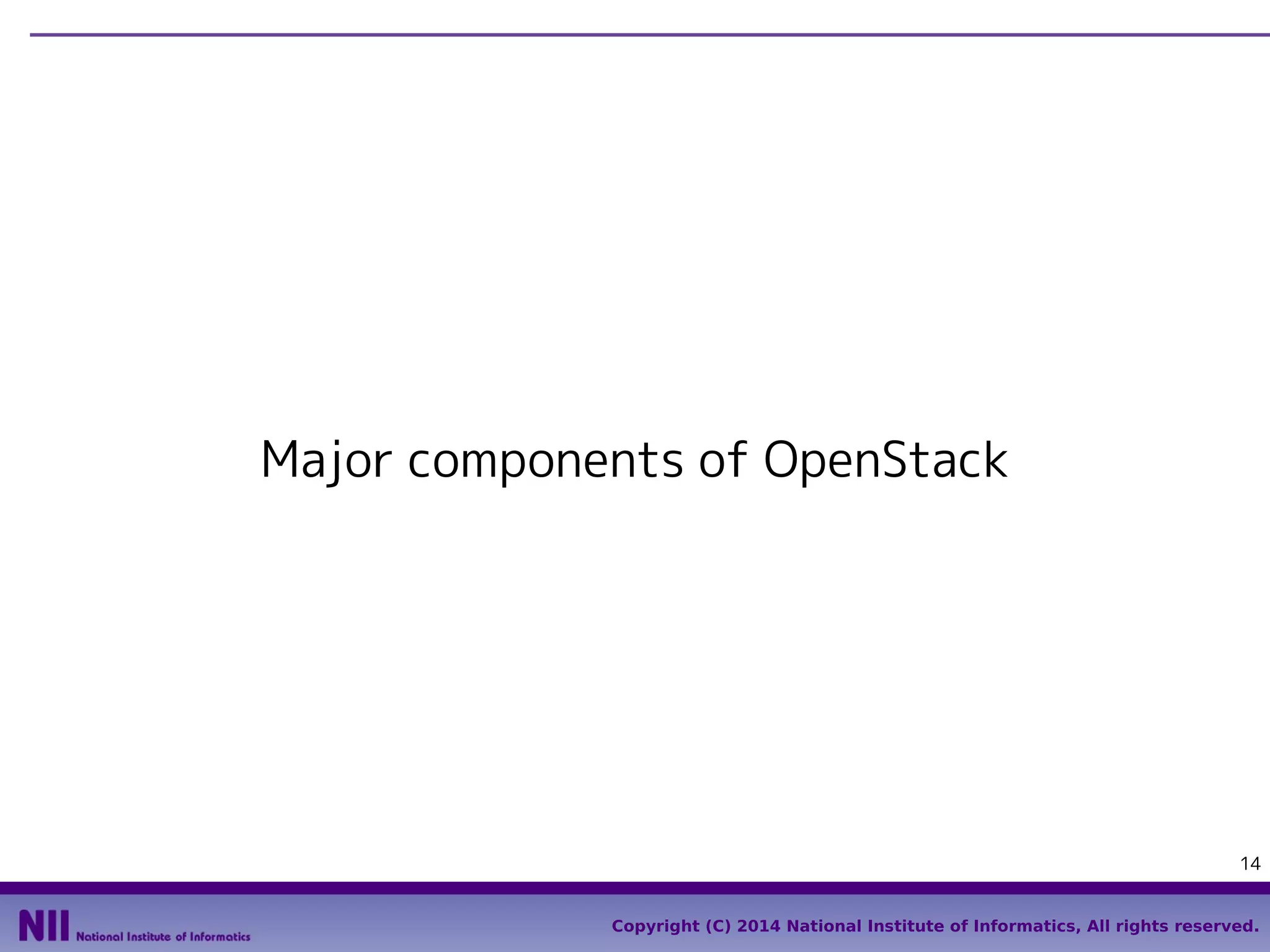 Major components of OpenStack

14
Copyright (C) 2014 National Institute of Informatics, All rights reserved.

 