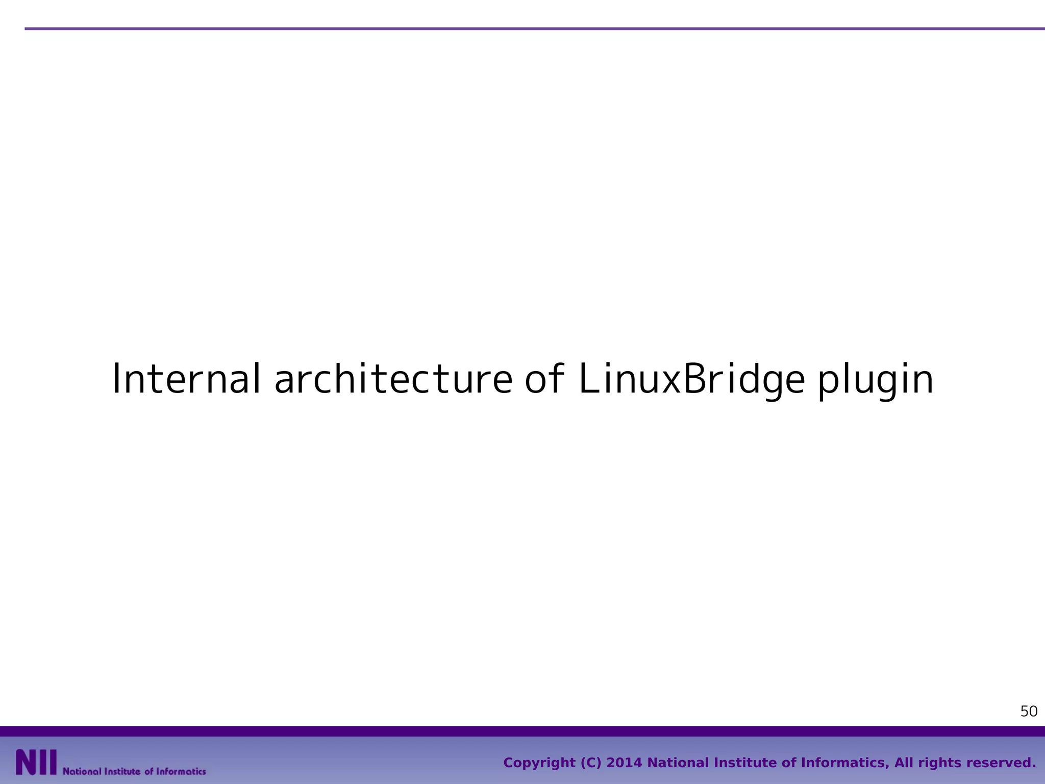 Internal architecture of LinuxBridge plugin

50
Copyright (C) 2014 National Institute of Informatics, All rights reserved.

 