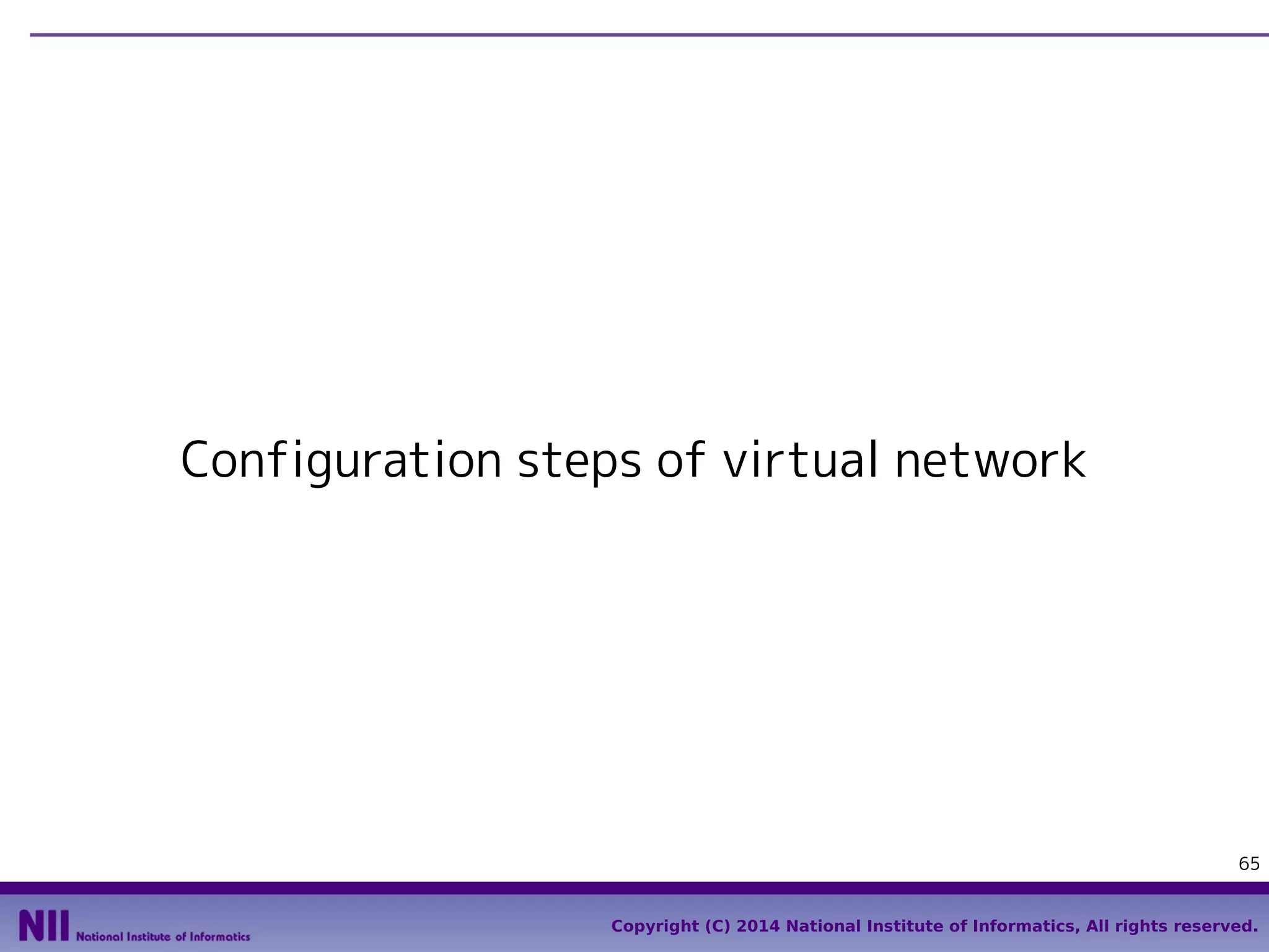 Configuration steps of virtual network

65
Copyright (C) 2014 National Institute of Informatics, All rights reserved.

 