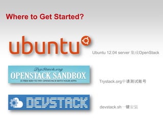 Where to Get Started?



                        Ubuntu 12.04 server 集成OpenStack




                           Trystack.org申请测试账号




                           devstack.sh一键安装
 