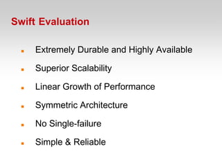 Swift Evaluation

     Extremely Durable and Highly Available

     Superior Scalability

     Linear Growth of Performance

     Symmetric Architecture

     No Single-failure

     Simple & Reliable
 