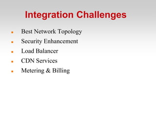 Integration Challenges
   Best Network Topology
   Security Enhancement
   Load Balancer
   CDN Services
   Metering & Billing
 