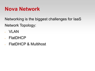 Nova Network
Networking is the biggest challenges for IaaS
Network Topology:
•   VLAN
•   FlatDHCP
•   FlatDHCP & Multihost
 