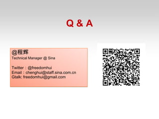 Q&A

@程辉
Technical Manager @ Sina

Twitter：@freedomhui
Email：chenghui@staff.sina.com.cn
Gtalk: freedomhui@gmail.com
 