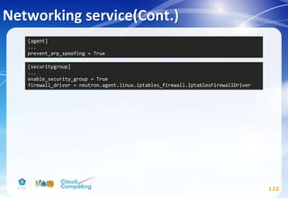 Networking service(Cont.)
112
[agent]
...
prevent_arp_spoofing = True
[securitygroup]
...
enable_security_group = True
firewall_driver = neutron.agent.linux.iptables_firewall.IptablesFirewallDriver
 