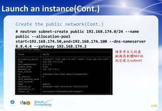 Launch an instance(Cont.)
119
Create the public network(Cont.)
# neutron subnet-create public 192.168.174.0/24 --name
public --allocation-pool
start=192.168.174.50,end=192.168.174.100 --dns-nameserver
8.8.4.4 --gateway 192.168.174.2
請參考自己的虛
擬機器軟體NAT的
設定建立subnet
 