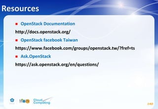 Resources
 OpenStack Documentation
http://docs.openstack.org/
 OpenStack facebook Taiwan
https://www.facebook.com/groups/openstack.tw/?fref=ts
 Ask.OpenStack
https://ask.openstack.org/en/questions/
140
 