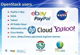 OpenStack users
 PayPal / eBay
 NASA
 Yahoo!
 HP Public Cloud
 Wikimedia Labs
 Cisco WebEx
 more…(http://www.openstack.org/user-stories)
16
 