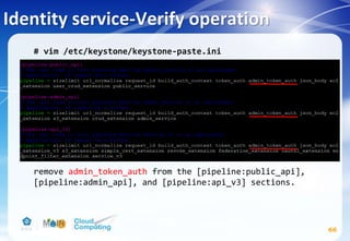 Identity service-Verify operation
66
# vim /etc/keystone/keystone-paste.ini
remove admin_token_auth from the [pipeline:public_api],
[pipeline:admin_api], and [pipeline:api_v3] sections.
 