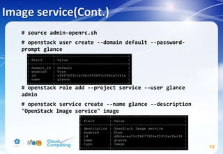 Image service(Cont.)
72
# source admin-openrc.sh
# openstack user create --domain default --password-
prompt glance
# openstack role add --project service --user glance
admin
# openstack service create --name glance --description
"OpenStack Image service" image
 