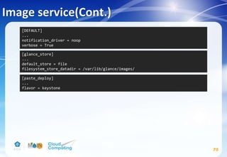 Image service(Cont.)
75
[paste_deploy]
...
flavor = keystone
[glance_store]
...
default_store = file
filesystem_store_datadir = /var/lib/glance/images/
[DEFAULT]
...
notification_driver = noop
verbose = True
 