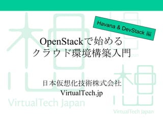 OpenStackで始める
クラウド環境構築入門
Havana対応版
日本仮想化技術株式会社
VirtualTech.jp

 