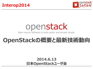 openstackOpen source software to build public and private clouds.
Interop2014
OpenStackの概要と最新技術動向
2014.6.13
日本OpenStackユーザ会
 