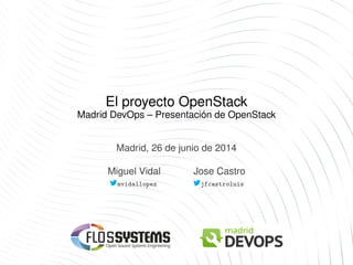 El proyecto OpenStack
Madrid DevOps – Presentación de OpenStack
Madrid, 26 de junio de 2014
Miguel Vidal Jose Castro
mvidallopez jfcastroluis
 