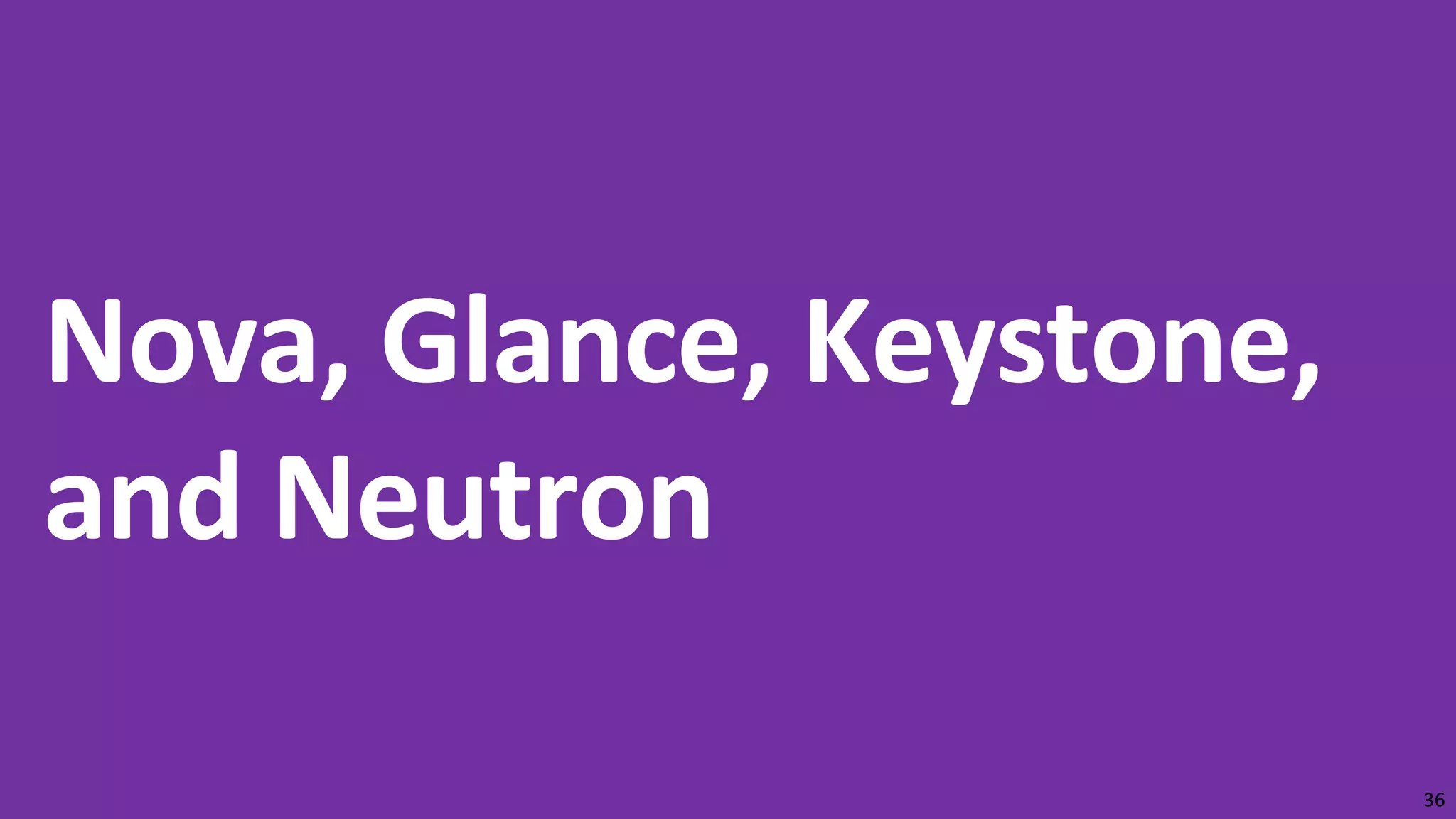 Nova, Glance, Keystone,
and Neutron
36
 