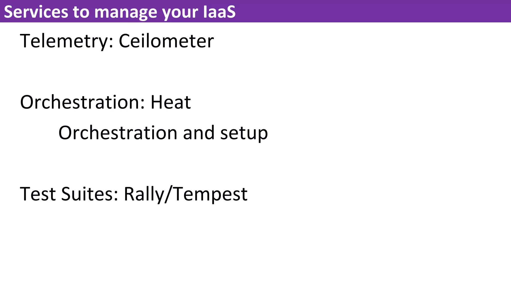Telemetry: Ceilometer
Orchestration: Heat
Orchestration and setup
Test Suites: Rally/Tempest
Services to manage your IaaS
 
