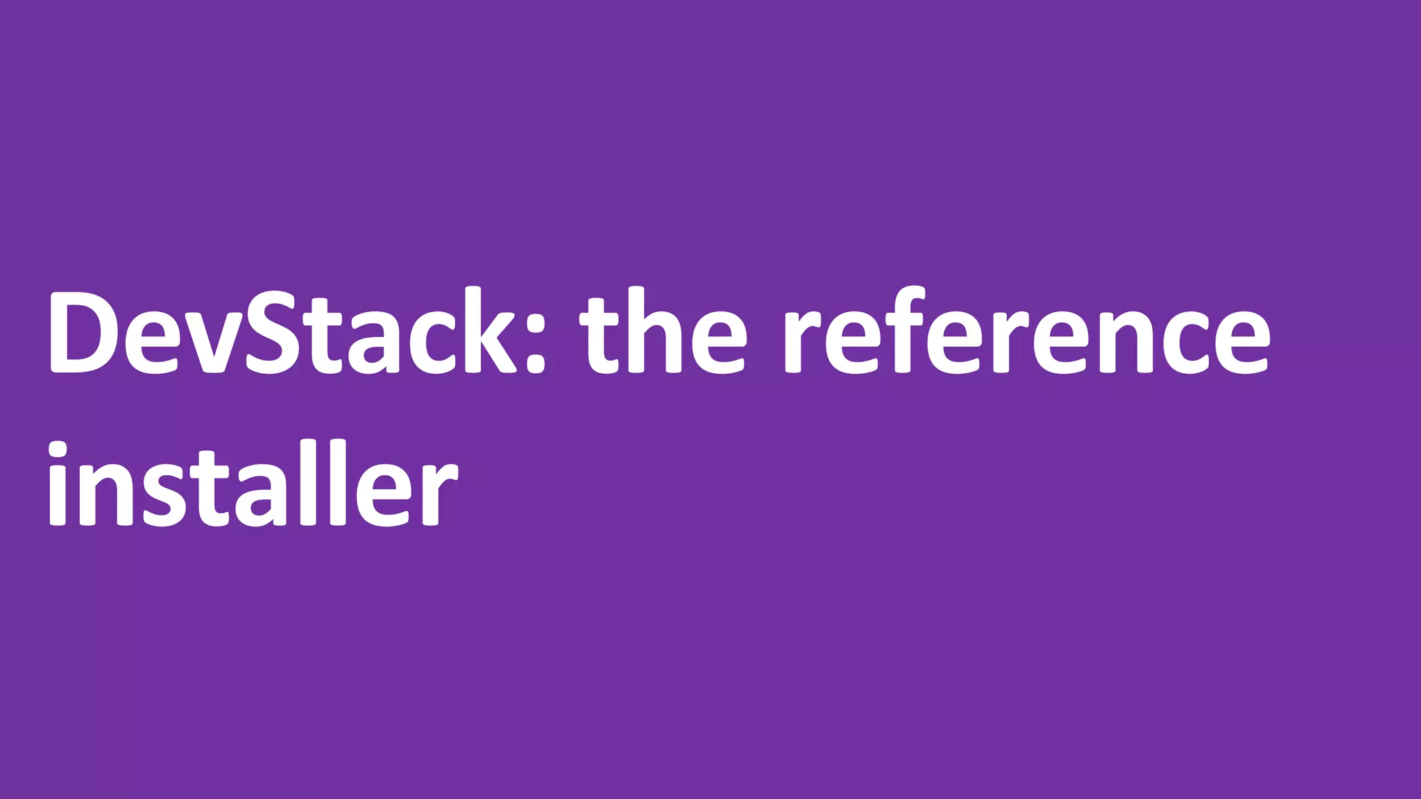DevStack: the reference
installer
 