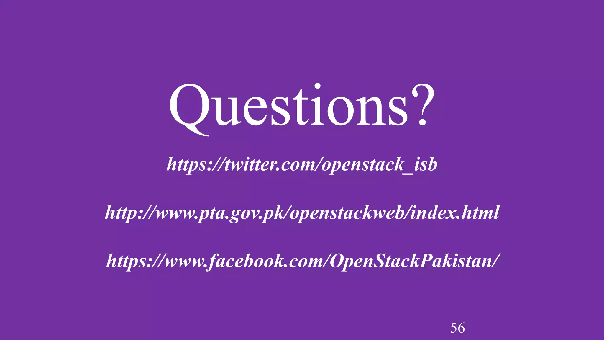 56
Questions?
https://twitter.com/openstack_isb
http://www.pta.gov.pk/openstackweb/index.html
https://www.facebook.com/OpenStackPakistan/
 