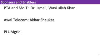 PTA and MoIT: Dr. Ismail, Wasi ullah Khan
Awal Telecom: Akbar Shaukat
PLUMgrid
3
Sponsors and Enablers
 