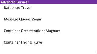Database: Trove
Message Queue: Zaqar
Container Orchestration: Magnum
Container linking: Kuryr
47
Advanced Services
 