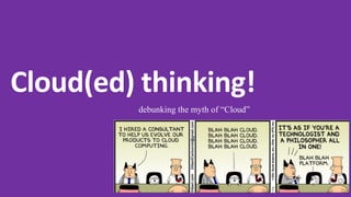 Cloud(ed) thinking!
debunking the myth of “Cloud”
 