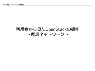 RDOで体験！OpenStackの基本機能

利用者から見たOpenStackの機能
〜仮想ネットワーク〜

 