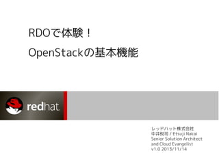 RDOで体験！
OpenStackの基本機能

レッドハット株式会社
中井悦司 / Etsuji Nakai
Senior Solution Architect
and Cloud Evangelist
v1.0 2013/11/14

 