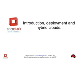 1Flavio Percoco – flavio@redhat.com ­ Red Hat, Inc
http://creativecommons.org/licenses/by­nc­sa/3.0/
Introduction, deployment and
hybrid clouds.
 