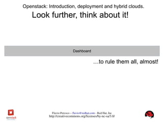 FlavioPercoco–flavio@redhat.com­RedHat,Inc
http://creativecommons.org/licenses/by­nc­sa/3.0/
Openstack: Introduction, deployment and hybrid clouds.
Look further, think about it!
Dashboard
…to rule them all, almost!
 