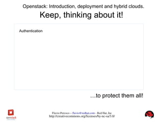 FlavioPercoco–flavio@redhat.com­RedHat,Inc
http://creativecommons.org/licenses/by­nc­sa/3.0/
Openstack: Introduction, deployment and hybrid clouds.
Keep, thinking about it!
Authentication
…to protect them all!
 