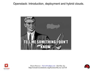 FlavioPercoco–flavio@redhat.com­RedHat,Inc
http://creativecommons.org/licenses/by­nc­sa/3.0/
Openstack: Introduction, deployment and hybrid clouds.
 