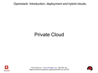 FlavioPercoco–flavio@redhat.com­RedHat,Inc
http://creativecommons.org/licenses/by­nc­sa/3.0/
Openstack: Introduction, deployment and hybrid clouds.
Private Cloud
 