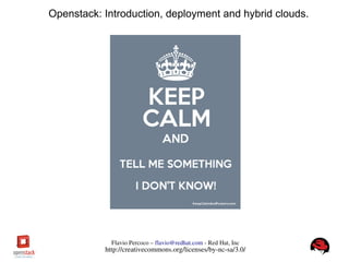 FlavioPercoco–flavio@redhat.com­RedHat,Inc
http://creativecommons.org/licenses/by­nc­sa/3.0/
Openstack: Introduction, deployment and hybrid clouds.
 