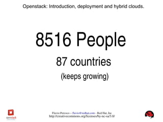 FlavioPercoco–flavio@redhat.com­RedHat,Inc
http://creativecommons.org/licenses/by­nc­sa/3.0/
Openstack: Introduction, deployment and hybrid clouds.
8516People
87countries
(keepsgrowing)
 