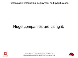 FlavioPercoco–flavio@redhat.com­RedHat,Inc
http://creativecommons.org/licenses/by­nc­sa/3.0/
Openstack: Introduction, deployment and hybrid clouds.
Huge companies are using it.
 