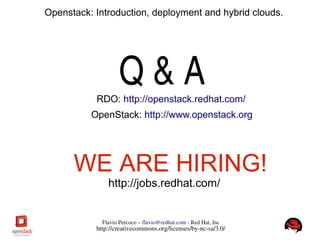 FlavioPercoco–flavio@redhat.com­RedHat,Inc
http://creativecommons.org/licenses/by­nc­sa/3.0/
Openstack: Introduction, deployment and hybrid clouds.
Q&ARDO: http://openstack.redhat.com/
OpenStack: http://www.openstack.org
WE ARE HIRING!
http://jobs.redhat.com/
 