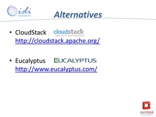 Alternatives
• CloudStack
http://cloudstack.apache.org/
• Eucalyptus
http://www.eucalyptus.com/

 