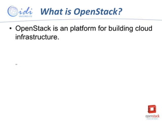 What is OpenStack?
• OpenStack is an platform for building cloud
infrastructure.

–

 