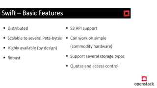 Swift – Basic Features
 Distributed
 Scalable to several Peta-bytes
 Highly available (by design)
 Robust
 S3 API support
 Can work on simple
(commodity hardware)
 Support several storage types
 Quotas and access control
 