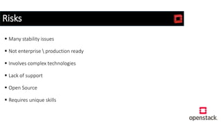 Risks
 Many stability issues
 Not enterprise  production ready
 Involves complex technologies
 Lack of support
 Open Source
 Requires unique skills
 